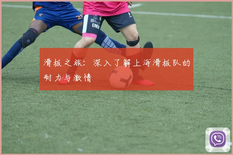 滑板之旅：深入了解上海滑板队的耐力与激情