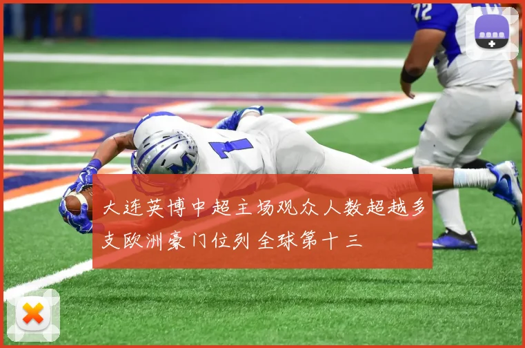 大连英博中超主场观众人数超越多支欧洲豪门位列全球第十三