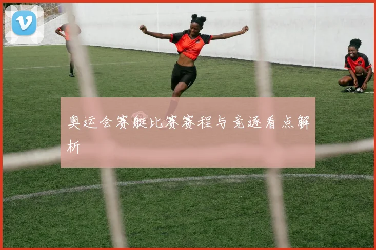 奥运会赛艇比赛赛程与竞逐看点解析