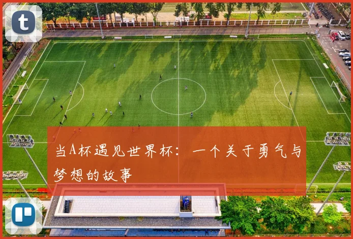 当A杯遇见世界杯：一个关于勇气与梦想的故事