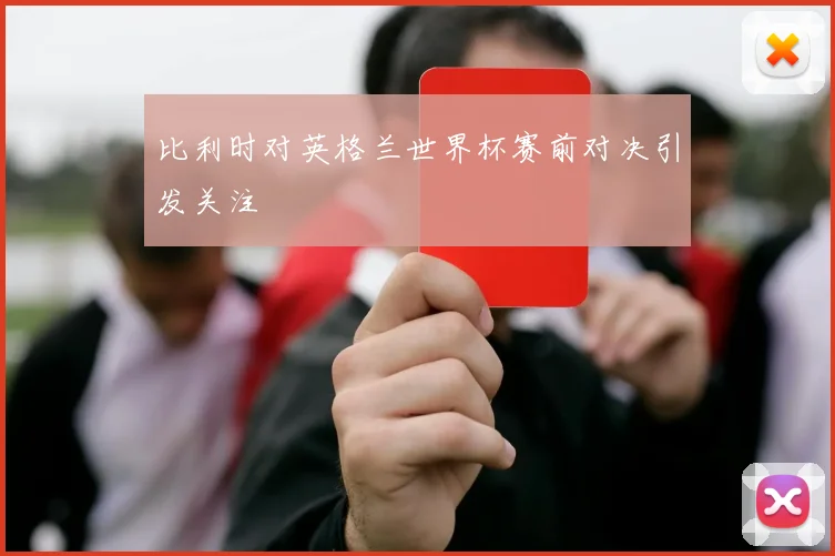 比利时对英格兰世界杯赛前对决引发关注