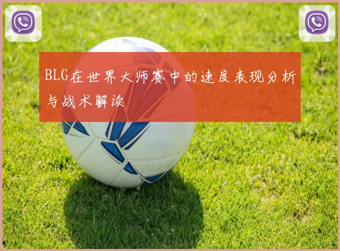BLG在世界大师赛中的速度表现分析与战术解读