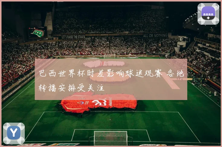 巴西世界杯时差影响球迷观赛 各地转播安排受关注