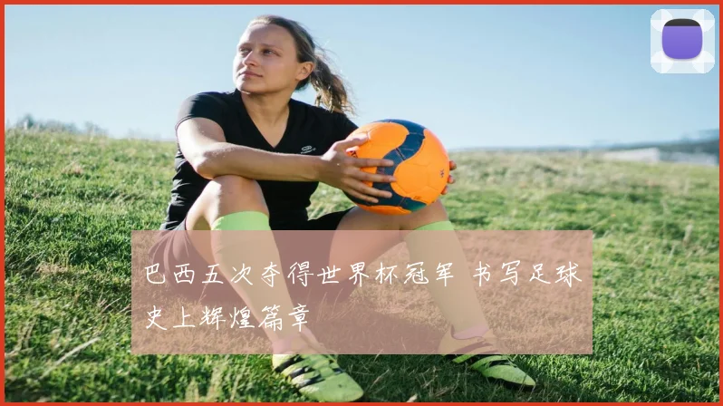 巴西五次夺得世界杯冠军 书写足球史上辉煌篇章