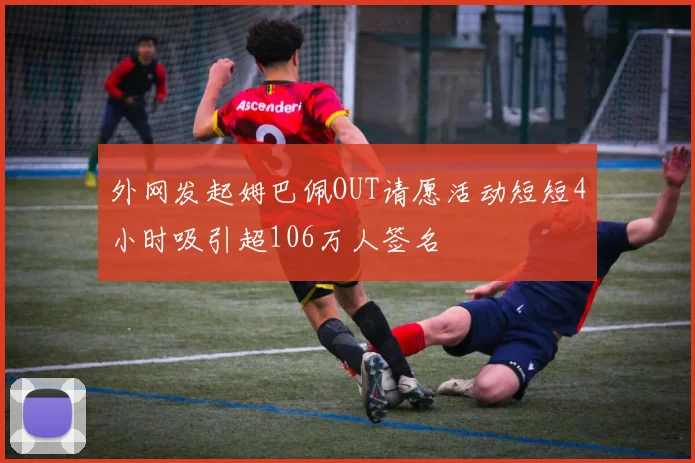 外网发起姆巴佩OUT请愿活动短短4小时吸引超106万人签名