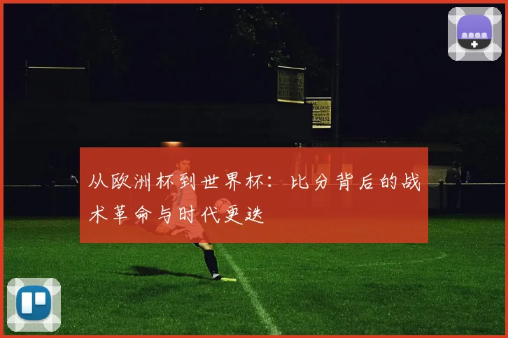 从欧洲杯到世界杯：比分背后的战术革命与时代更迭